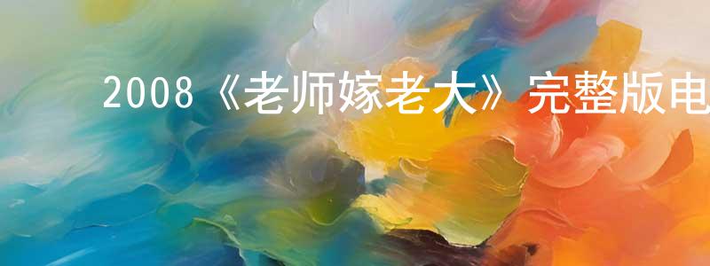 ﻿陈嘉鑫发布﻿2008《老师嫁老大》完整版电影/在线观看/百度云-美剧天堂